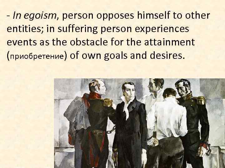 - In egoism, person opposes himself to other entities; in suffering person experiences events