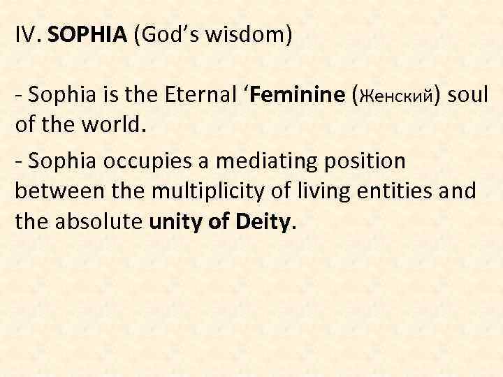 IV. SOPHIA (God’s wisdom) - Sophia is the Eternal ‘Feminine (Женский) soul of the