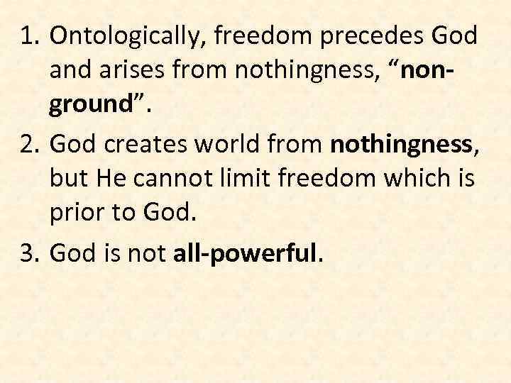 1. Ontologically, freedom precedes God and arises from nothingness, “nonground”. 2. God creates world