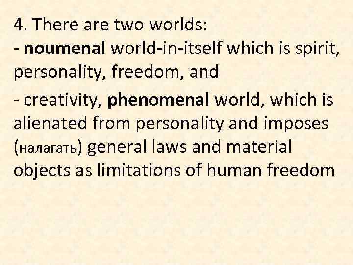 4. There are two worlds: - noumenal world-in-itself which is spirit, personality, freedom, and