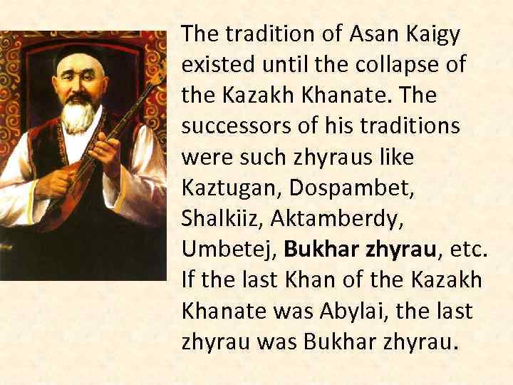 The tradition of Asan Kaigy existed until the collapse of the Kazakh Khanate. The