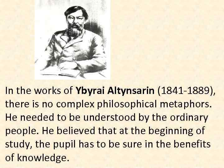 In the works of Ybyrai Altynsarin (1841 -1889), there is no complex philosophical metaphors.