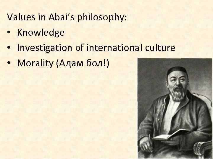Values in Abai’s philosophy: • Knowledge • Investigation of international culture • Morality (Адам