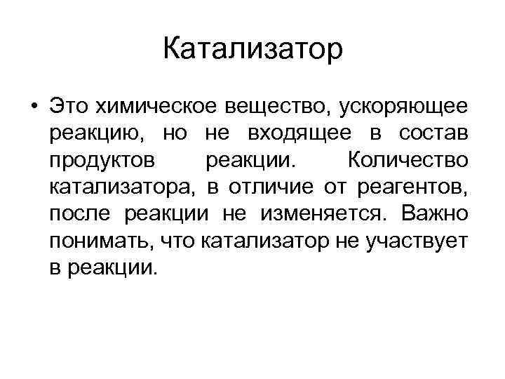 Катализатор • Это химическое вещество, ускоряющее реакцию, но не входящее в состав продуктов реакции.