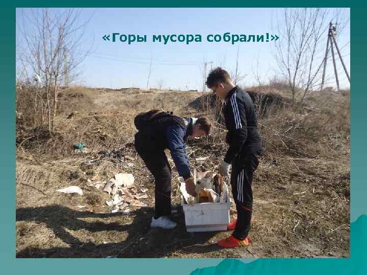 «Горы мусора собрали!» 