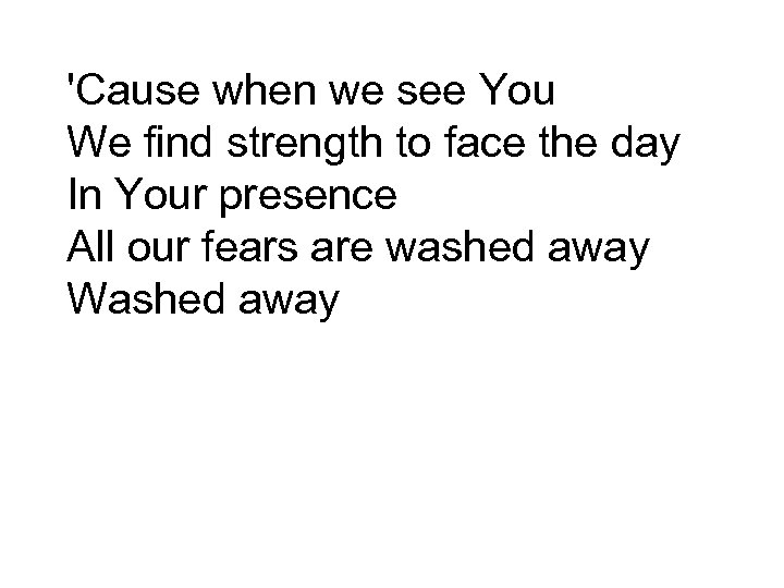 'Cause when we see You We find strength to face the day In Your