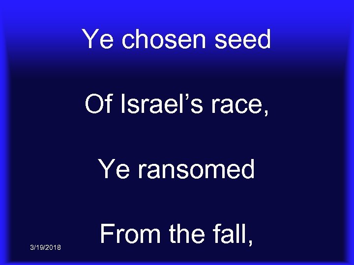 Ye chosen seed Of Israel’s race, Ye ransomed 3/19/2018 From the fall, 