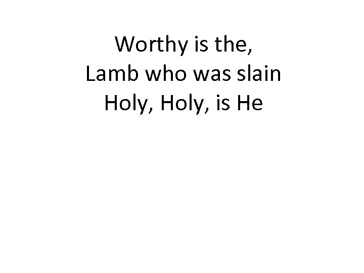 Worthy is the, Lamb who was slain Holy, is He 