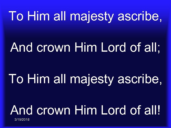 To Him all majesty ascribe, And crown Him Lord of all; To Him all