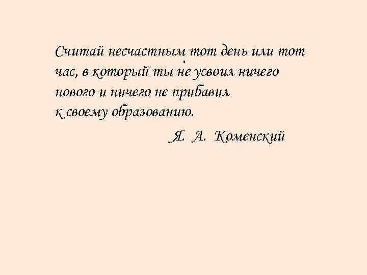 Считай несчастным. тот день или тот час, в который ты не усвоил ничего нового