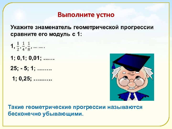 Выполните устно Такие геометрические прогрессии называются бесконечно убывающими. 