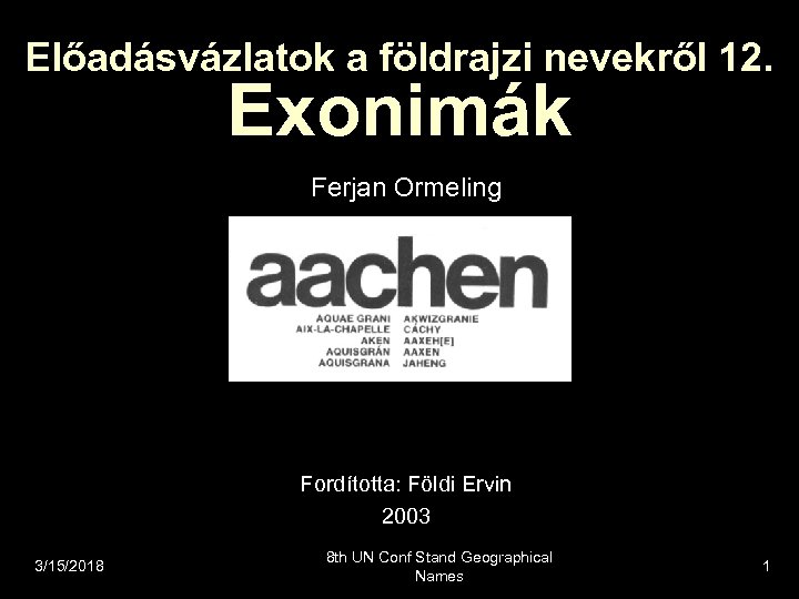 Előadásvázlatok a földrajzi nevekről 12. Exonimák Ferjan Ormeling Fordította: Földi Ervin 2003 3/15/2018 8