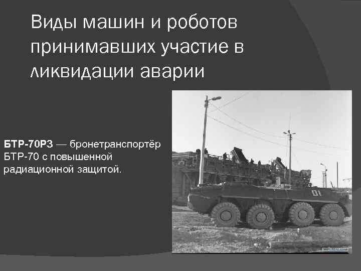 Виды машин и роботов принимавших участие в ликвидации аварии БТР-70 РЗ — бронетранспортёр БТР-70