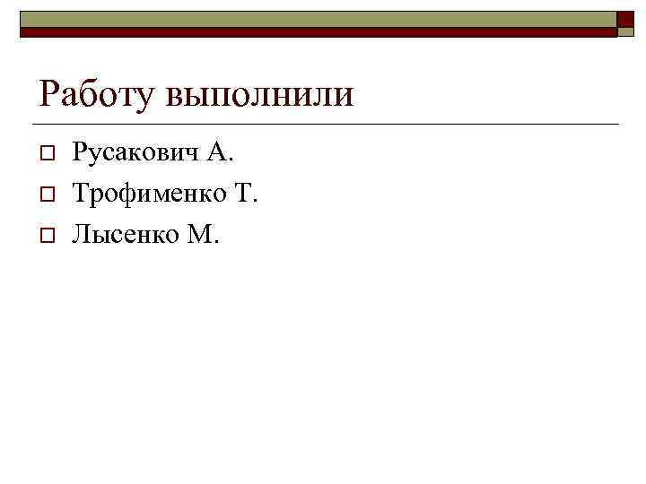 Работу выполнили o o o Русакович А. Трофименко Т. Лысенко М. 