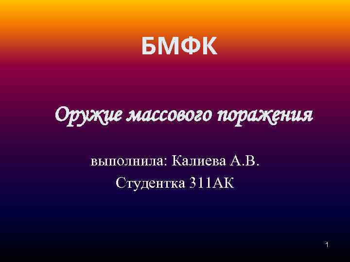 БМФК Оружие массового поражения выполнила: Калиева А. В. Студентка 311 АК 1 