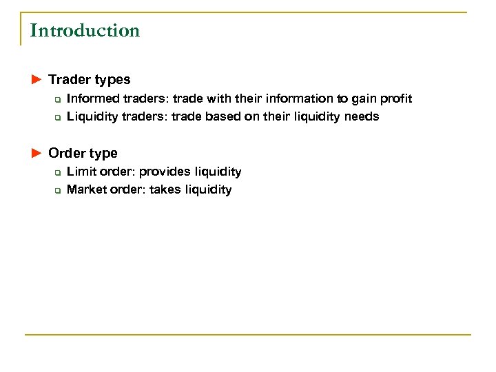 Introduction ► Trader types q q Informed traders: trade with their information to gain