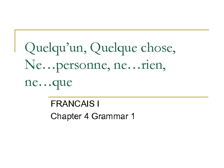 Quelqu’un, Quelque chose, Ne…personne, ne…rien, ne…que FRANCAIS I Chapter 4 Grammar 1 