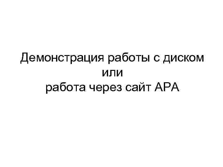 Демонстрация работы с диском или работа через сайт АРА 