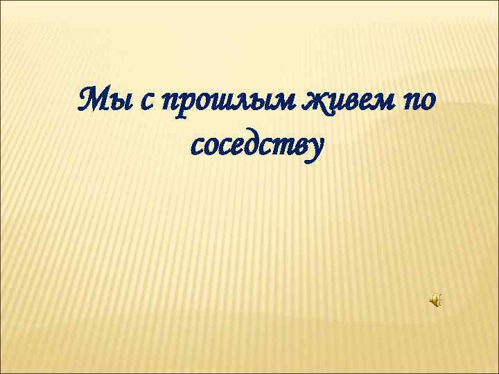 Мы с прошлым живем по соседству 