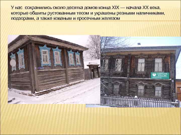 У нас сохранились около десятка домов конца XIX — начала XX века, которые обшиты