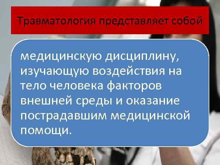 Травматология представляет собой медицинскую дисциплину, изучающую воздействия на тело человека факторов внешней среды и