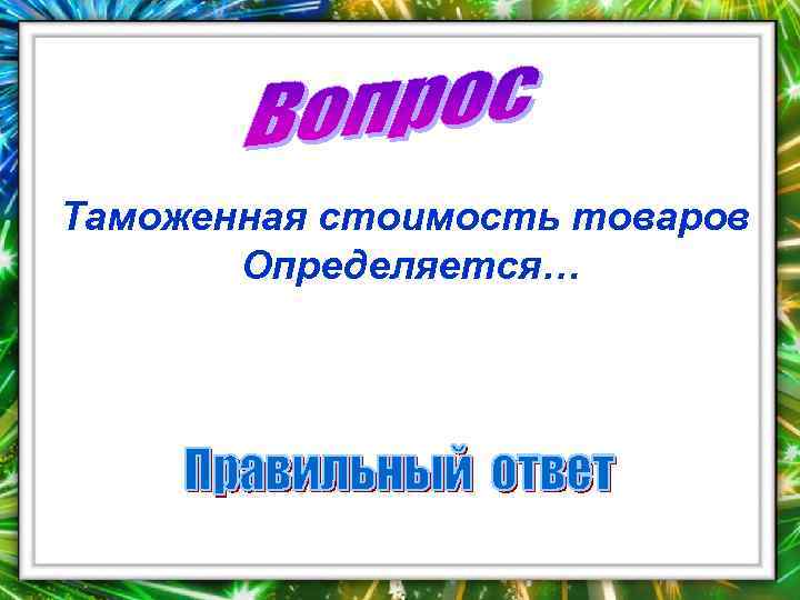Таможенная стоимость товаров Определяется… 