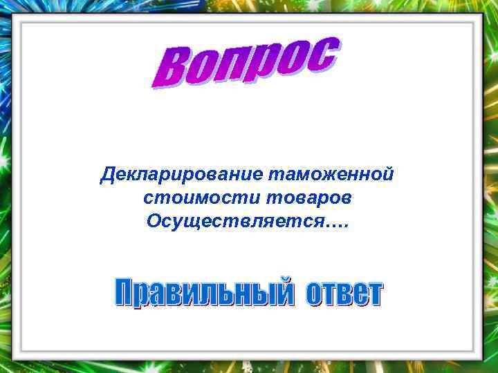 Декларирование таможенной стоимости товаров Осуществляется…. 