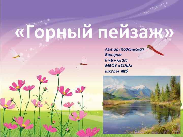  «Горный пейзаж» Автор: Ходальская Валерия 6 «В» класс МБОУ «СОШ» школы № 6