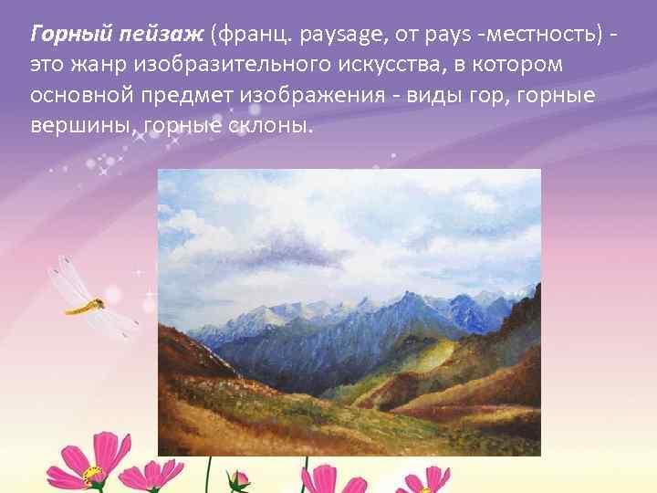 Горный пейзаж (франц. paysage, от pays -местность) это жанр изобразительного искусства, в котором основной