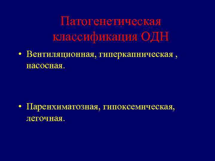 Патогенетическая классификация ОДН • Вентиляционная, гиперкапническая , насосная. • Паренхиматозная, гипоксемическая, легочная. 