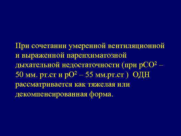 При сочетании умеренной вентиляционной и выраженной паренхиматозной дыхательной недостаточности (при р. СО 2 –