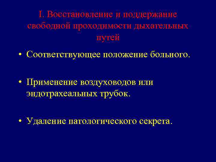 I. Восстановление и поддержание свободной проходимости дыхательных путей • Соответствующее положение больного. • Применение