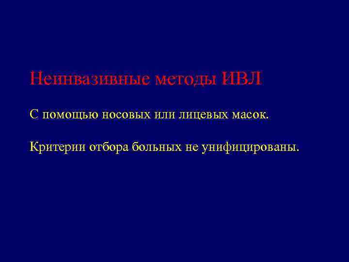 Неинвазивные методы ИВЛ С помощью носовых или лицевых масок. Критерии отбора больных не унифицированы.