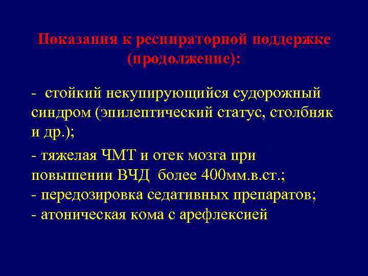 Показания к респираторной поддержке (продолжение): - стойкий некупирующийся судорожный синдром (эпилептический статус, столбняк и