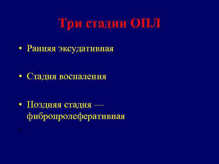 Три стадии ОПЛ • Ранняя эксудативная • Стадия воспаления • Поздняя стадия — фибропролеферативная