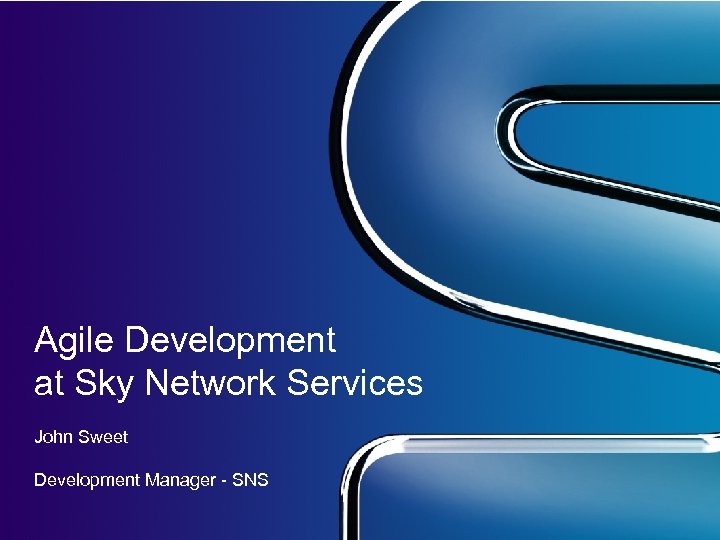 Agile Development at Sky Network Services John Sweet Development Manager - SNS 