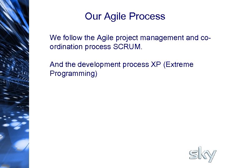 Our Agile Process We follow the Agile project management and coordination process SCRUM. And