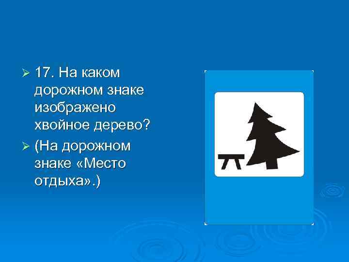 Ø 17. На каком дорожном знаке изображено хвойное дерево? Ø (На дорожном знаке «Место