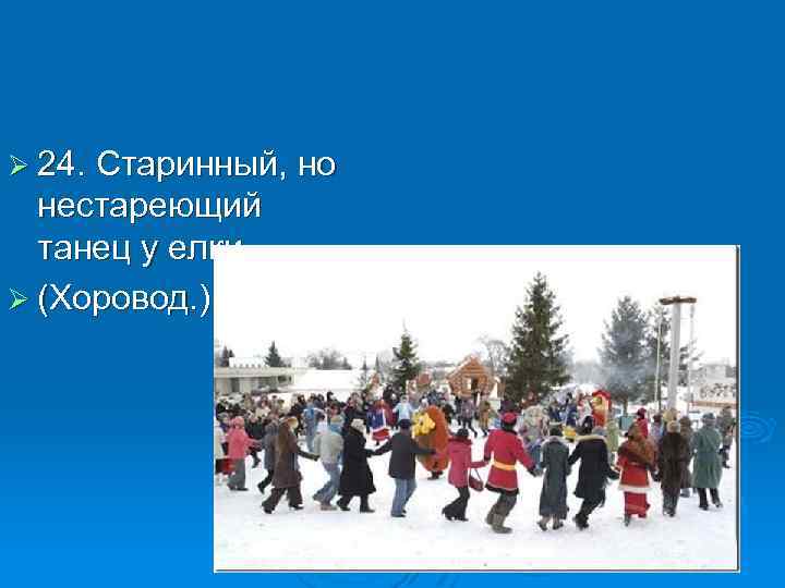 Ø 24. Старинный, но нестареющий танец у елки. Ø (Хоровод. ) 