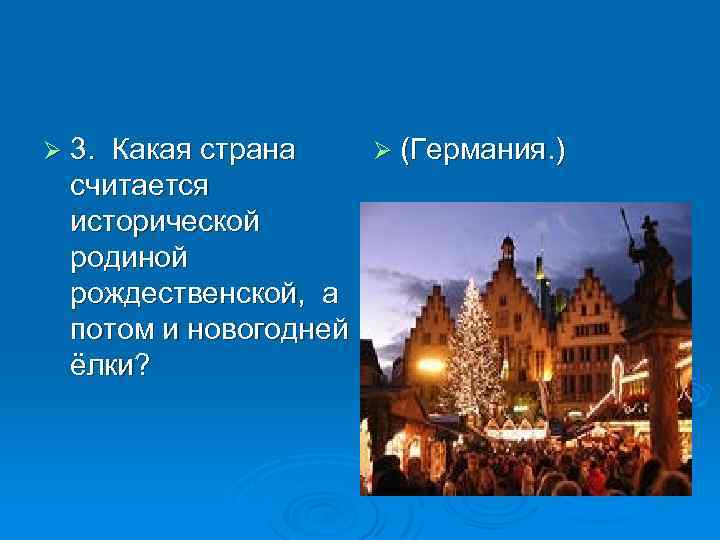Ø 3. Какая страна считается исторической родиной рождественской, а потом и новогодней ёлки? Ø