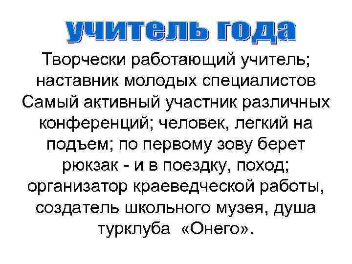 Творчески работающий учитель; наставник молодых специалистов Самый активный участник различных конференций; человек, легкий на