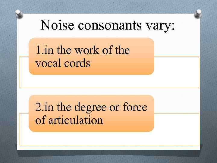 Noise consonants vary: 1. in the work of the vocal cords 2. in the