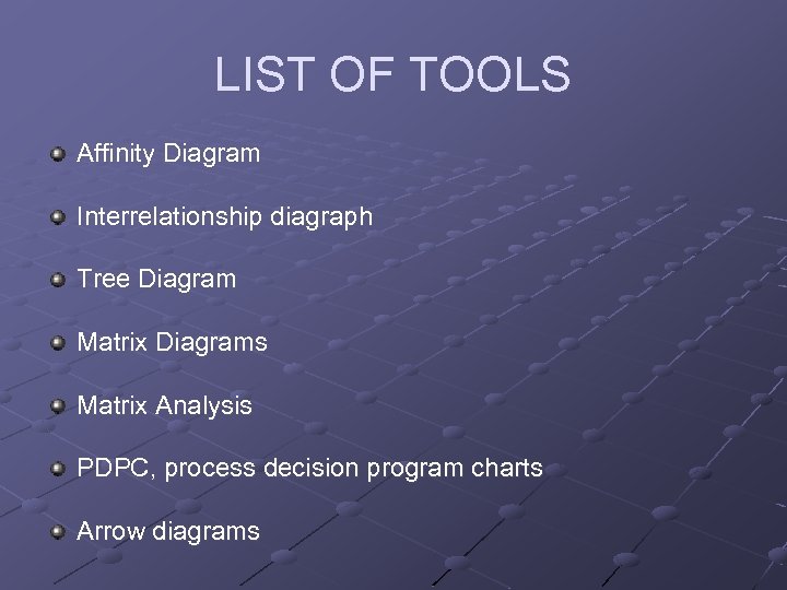 LIST OF TOOLS Affinity Diagram Interrelationship diagraph Tree Diagram Matrix Diagrams Matrix Analysis PDPC,