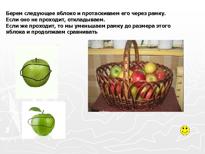 Берем следующее яблоко и протаскиваем его через рамку. Если оно не проходит, откладываем. Если