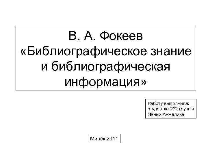 В. А. Фокеев «Библиографическое знание и библиографическая информация» Работу выполнила: студентка 232 группы Явных
