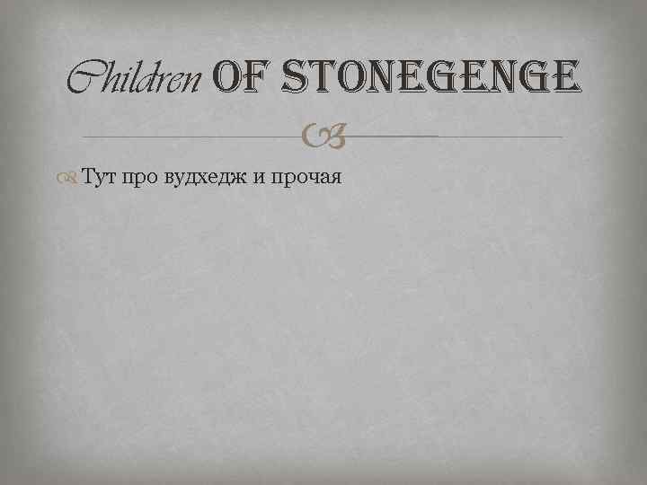 Children of stonegenge Тут про вудхедж и прочая 