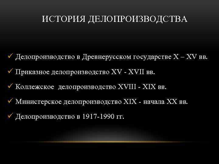 ИСТОРИЯ ДЕЛОПРОИЗВОДСТВА ü Делопроизводство в Древнерусском государстве X – XV вв. ü Приказное делопроизводство