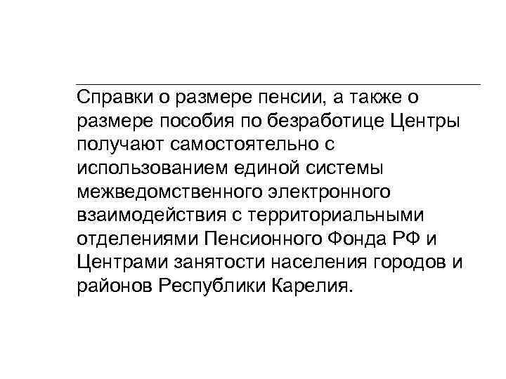 Справки о размере пенсии, а также о размере пособия по безработице Центры получают самостоятельно