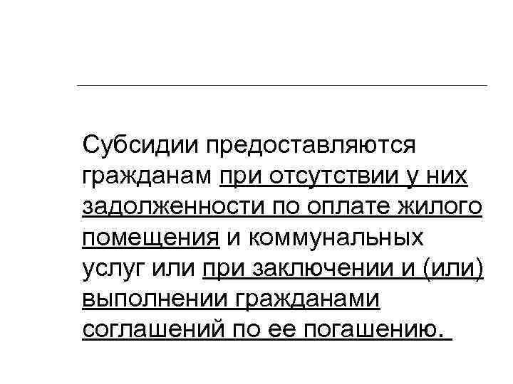 Субсидии предоставляются гражданам при отсутствии у них задолженности по оплате жилого помещения и коммунальных