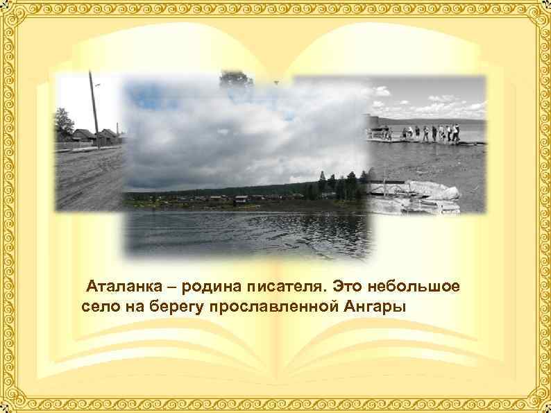  Аталанка – родина писателя. Это небольшое село на берегу прославленной Ангары 